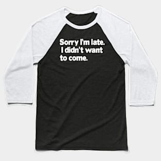 Sorry I'm late. I didn't want to come. Baseball T-Shirt